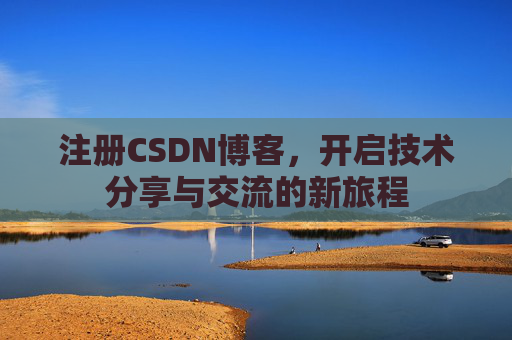 注册CSDN博客，开启技术分享与交流的新旅程
